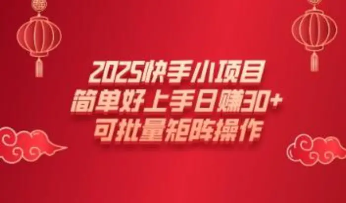 2025快手小项目，简单好上手日入30+，可批量矩阵操作-副业心选