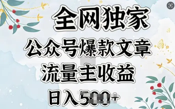全网独家公众号爆款文章，流量主收益日入5张-副业心选