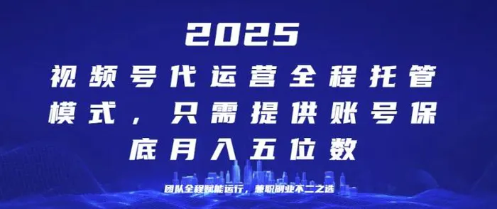 25年视频号全程代运营模式，只需提供账号，团队全程赋能，稳定月入过W【揭秘】 - 副业心选-副业心选