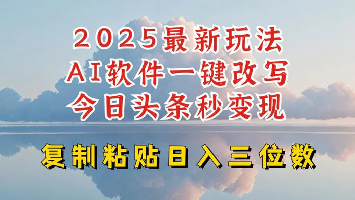 今日头条2025最新升级玩法，AI软件一键写文，轻松日入三位数纯利，小白也能轻松上手-副业心选