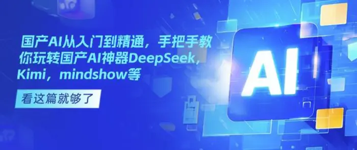 国产AI从入门到精通，手把手教你玩转国产AI神器DeepSeek，Kimi，mindshow等-副业心选