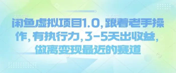 闲鱼虚拟项目1.0，跟着老手操作，有执行力，3-5天出收益，做离变现最近的赛道-副业心选