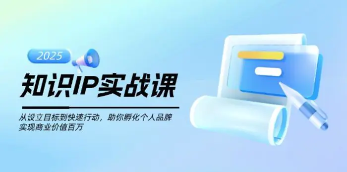 （14251期）知识IP实战课，从设立目标到快速行动，助你孵化个人品牌，实现商业价值百万 - 副业心选-副业心选