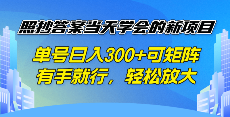 （14246期）照抄答案当天学会的新项目，单号日入300 +可矩阵，有手就行，轻松放大 - 副业心选-副业心选