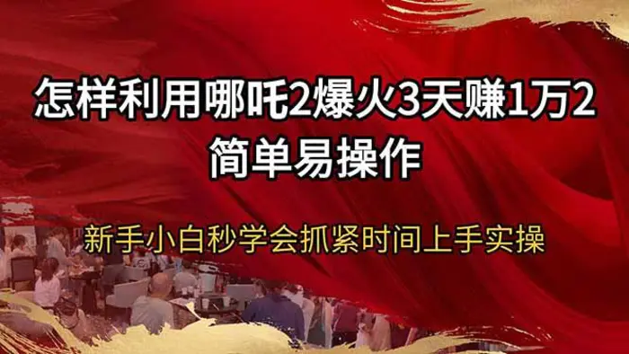 （14245期）怎样利用哪吒2爆火3天赚1万2简单易操作新手小白秒学会抓紧时间上手实操 - 副业心选-副业心选