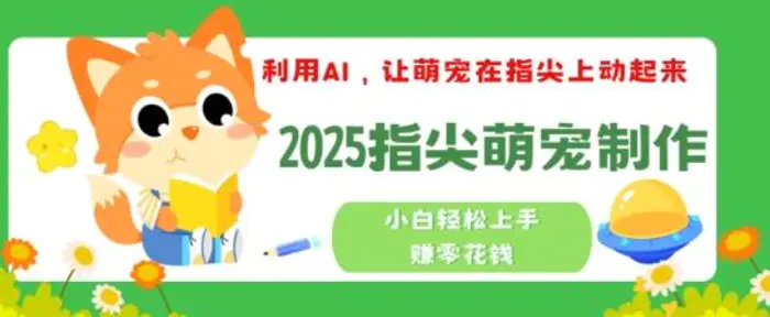 利用AI，让萌宠在指尖上动起来，2025指尖萌宠制作，小白轻松上手挣零花钱 - 副业心选-副业心选