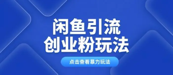 闲鱼引流创业粉0基础及可操作日引流百人保姆级教学 - 副业心选-副业心选