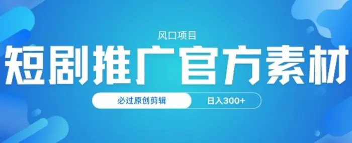 风口项目，短剧推广，官方资源，必过原创剪辑，日入3张 - 副业心选-副业心选