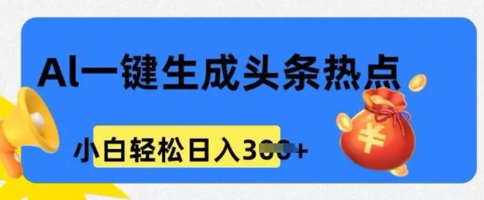用 AI 做头条热点，0 基础小白也能日入3张 - 副业心选-副业心选