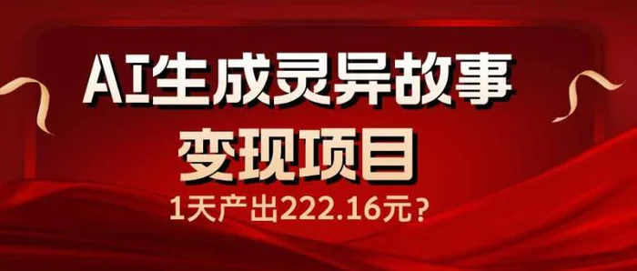 （14261期）AI生成灵异故事变现项目，1天产出222.16元 - 副业心选-副业心选