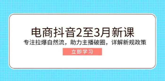 （14268期）电商抖音2至3月新课：专注拉爆自然流，助力主播破圈，详解新规政策 - 副业心选-副业心选