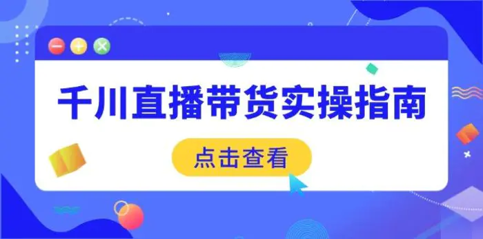 （14265期）千川直播带货实操指南：从选品到数据优化，基础到实操全面覆盖 - 副业心选-副业心选