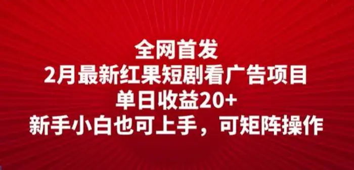 全网首发，2月最新红果短剧看广告项目，单日收益20+，新手小白也可上手，可矩阵操作 - 副业心选-副业心选