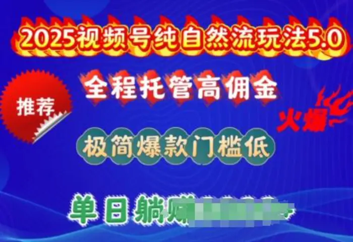 2025视频号纯自然流玩法5.0，全程托管高佣金，极简爆款门槛低，单日收益多张【揭秘】 - 副业心选-副业心选