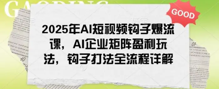 2025年AI短视频钩子爆流课，AI企业矩阵盈利玩法，钩子打法全流程详解 - 副业心选-副业心选