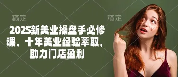 2025新美业操盘手必修课，十年美业经验萃取，助力门店盈利 - 副业心选-副业心选