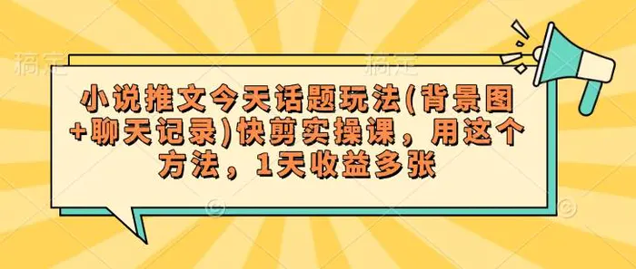 小说推文今天话题玩法(背景图+聊天记录)快剪实操课，用这个方法，1天收益多张 - 副业心选-副业心选