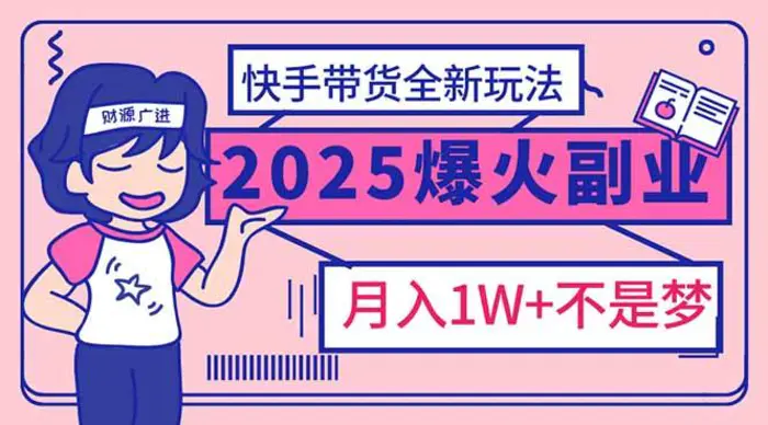 （14275期）2025年爆红副业！快手带货全新玩法，月入1万加不是梦！ - 副业心选-副业心选