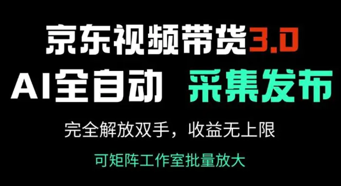 京东视频带货3.0，Ai全自动采集+自动发布，完全解放双手，收入无上限 - 副业心选-副业心选