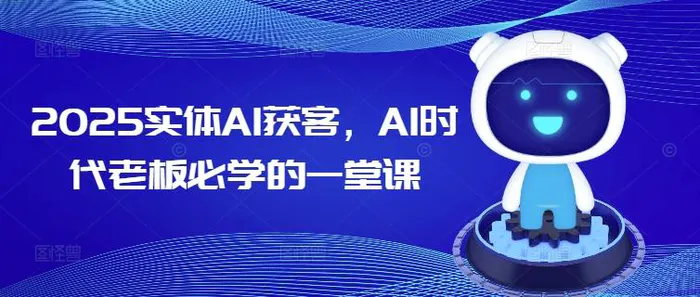 2025实体AI获客，AI时代老板必学的一堂课 - 副业心选-副业心选