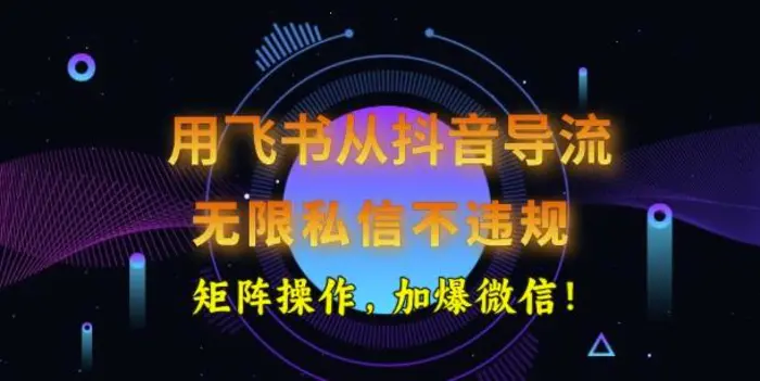 用飞书从抖音导流，无限私信不违规，抖音截流创业粉 - 副业心选-副业心选