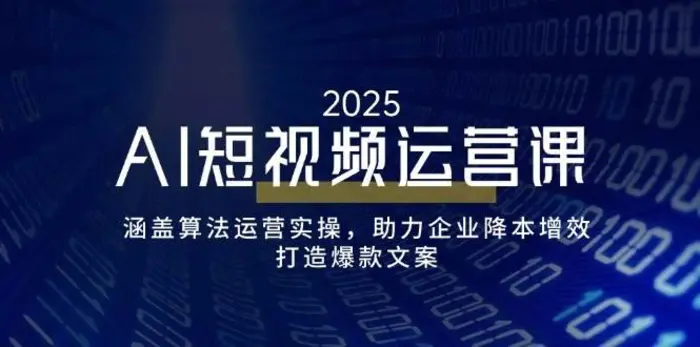 AI短视频运营课，涵盖算法运营实操，助力企业降本增效，打造爆款文案-副业心选