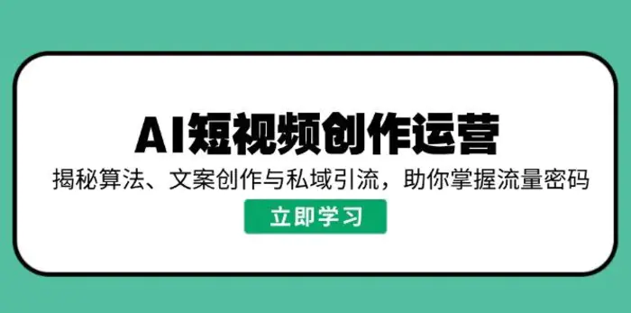 （14287期）AI短视频创作运营，揭秘算法、文案创作与私域引流，助你掌握流量密码 - 副业心选-副业心选