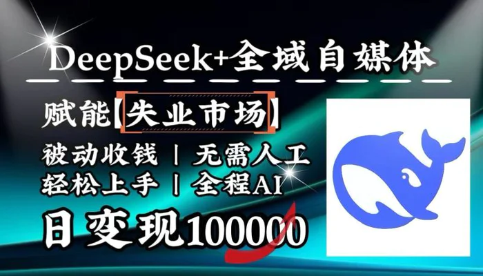降维打击，DeepSeek+失业市场，全自动操作，结合人人刚需，单月利润轻松破100000＋-副业心选