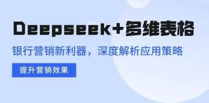 (14280期)Deepseek+多维表格,银行营销新利器,深度解析应用策略,提升营销效果-副业心选