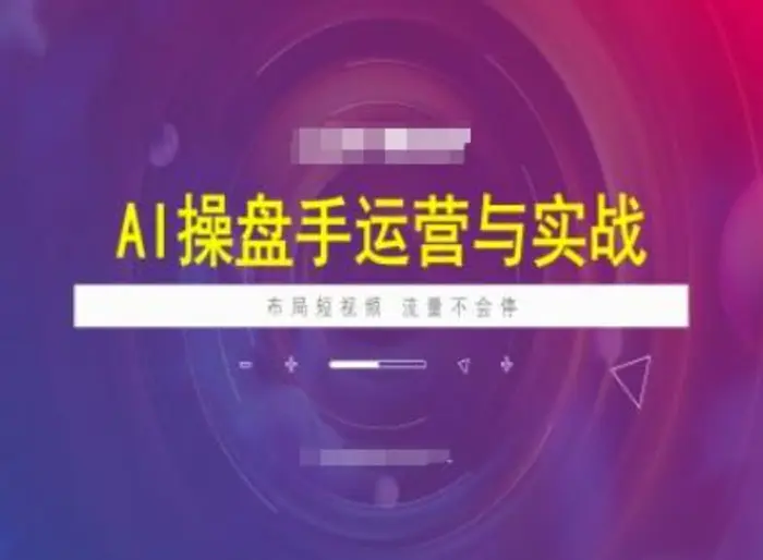 AI操盘手运营实战课程，布局短祝频，流量不会停 - 副业心选-副业心选