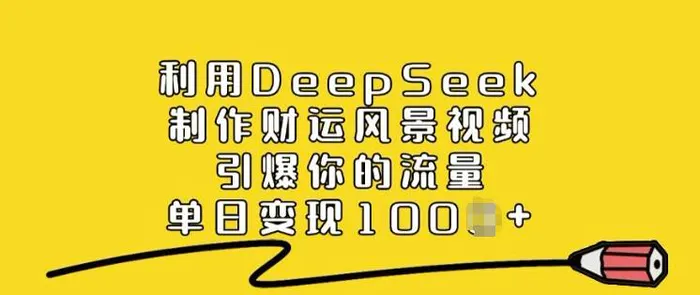 利用DeepSeek制作财运风景视频，引爆你的流量，单日变现多张 - 副业心选-副业心选