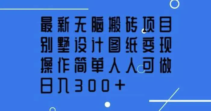 最新无脑搬砖项目，别墅设计图纸变现，操作简单人人可做，日入3张 - 副业心选-副业心选