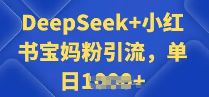 用 DeepSeek + 小红书做搬运工，每天 2 小时，引流宝妈粉月变现过W-副业心选