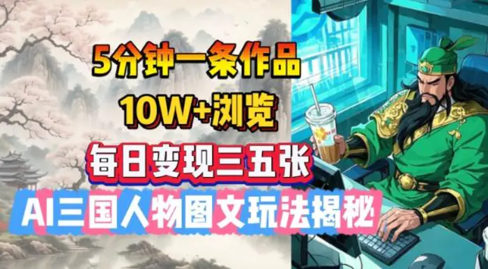 5分钟一条作品，10W+浏览，每日变现三五张，AI三国人物图文玩法揭秘 - 副业心选-副业心选