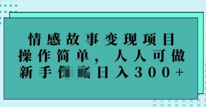 情感故事变现项目，操作简单，人人可做，新手日入3张 - 副业心选-副业心选