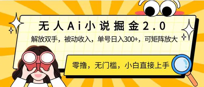 （14307期）无人Ai小说掘金2.0，被动收入，解放双手，单号日入300+，可矩阵操作，… - 副业心选-副业心选