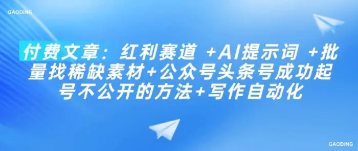 付费文章：红利赛道 +AI提示词 +批量找稀缺素材+公众号头条号成功起号不公开的方法+写作自动化 - 副业心选-副业心选