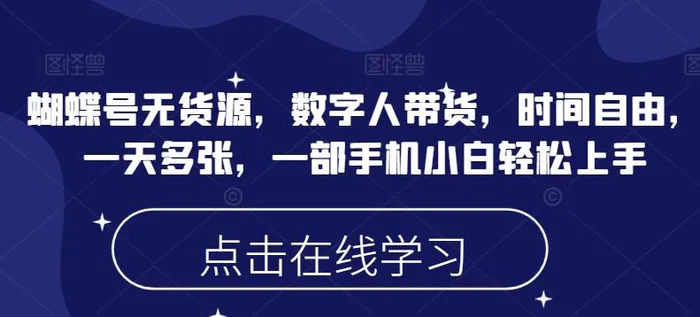 蝴蝶号无货源，数字人带货，时间自由，一天多张，一部手机小白轻松上手 - 副业心选-副业心选