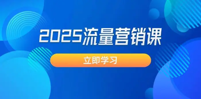 （14313期）2025流量营销课：直击业绩卡点, 拓客新策略, 提高转化率, 设计生意模式 - 副业心选-副业心选