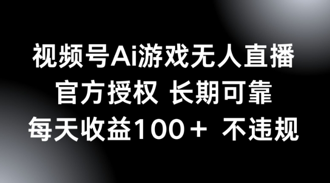 视频号AI游戏无人直播，官方授权 长期可靠，每天收益100+不违规 - 副业心选-副业心选