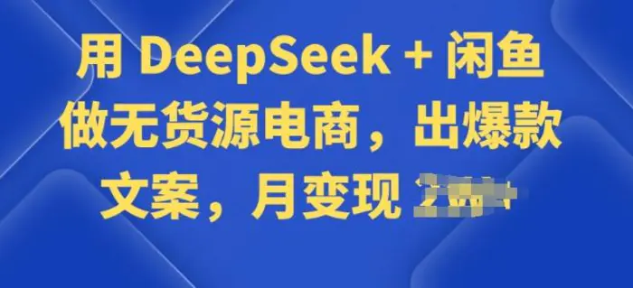 用 DeepSeek + 闲鱼做无货源电商，出爆款文案 - 副业心选-副业心选