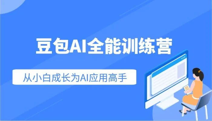 豆包AI全能训练营：快速掌握AI应用技能，从入门到精通从小白成长为AI应用高手-副业心选