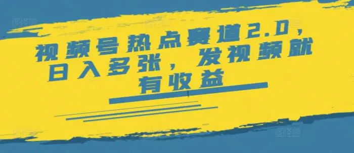 视频号热点赛道2.0，日入多张，发视频就有收益 - 副业心选-副业心选