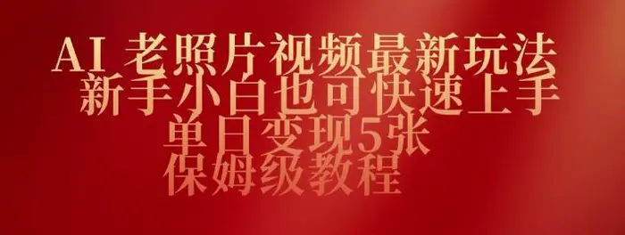 AI老照片视频最新玩法，新手小白也可快速上手，单日变现5张，保姆级教程 - 副业心选-副业心选