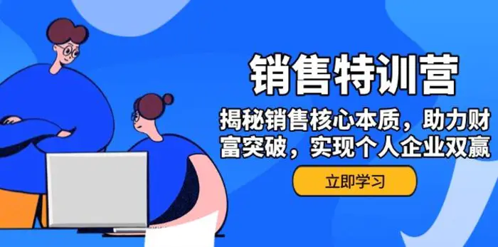 （14330期）销售训练营，揭秘销售核心本质，助力财富突破，实现个人企业双赢-副业心选
