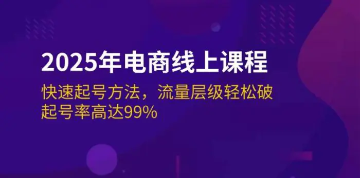 （14329期）2025年电商线上课程：快速起号方法，流量层级轻松破，起号率高达99%-副业心选