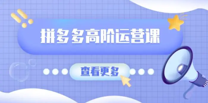 （14327期）拼多多高阶运营课：极致群爆款玩法，轻付费无尽复制，打造单品爆款之路-副业心选