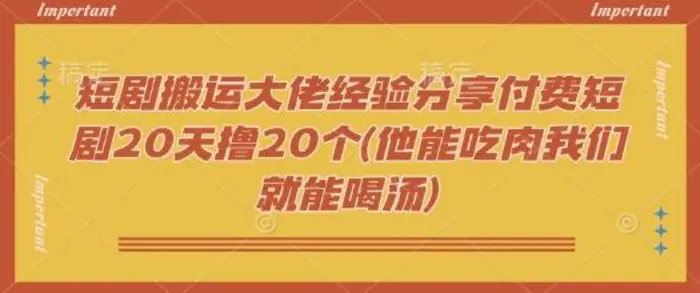 短剧搬运大佬经验分享付费短剧20天撸20个(他能吃肉我们就能喝汤) - 副业心选-副业心选