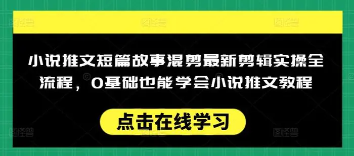 小说推文短篇故事混剪最新剪辑实操全流程，0基础也能学会小说推文教程，肯干多发日入多张 - 副业心选-副业心选