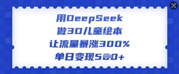 用DeepSeek做3D儿童绘本，让流量暴涨300%，单日变现多张 - 副业心选-副业心选